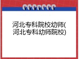 河北专科院校幼师(河北专科幼师院校)