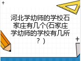 河北学幼师的学校石家庄有几个(石家庄学幼师的学校有几所?)