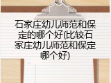 石家庄幼儿师范和保定的哪个好(比较石家庄幼儿师范和保定哪个好)