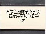 石家庄厨师单招学校(石家庄厨师单招学校)