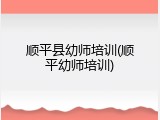 顺平县幼师培训(顺平幼师培训)