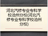 河北汽修专业专科学校沧州分校(河北汽修专业专科学校沧州分校)