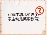 石家庄幼儿英语(石家庄幼儿英语教育)