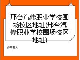 邢台汽修职业学校围场校区地址(邢台汽修职业学校围场校区地址)