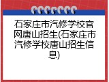 石家庄市汽修学校官网唐山招生(石家庄市汽修学校唐山招生信息)