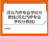河北汽修专业学校分数线(河北汽修专业学校分数线)