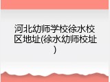 河北幼师学校徐水校区地址(徐水幼师校址)