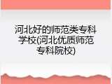 河北好的师范类专科学校(河北优质师范专科院校)