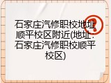 石家庄汽修职校地址顺平校区附近(地址:石家庄汽修职校顺平校区)