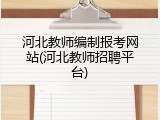 河北教师编制报考网站(河北教师招聘平台)