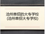 沧州单招的大专学校(沧州单招大专学校)