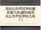 河北公办烹饪学校廊坊有几所(廊坊有河北公办烹饪学校几所？)