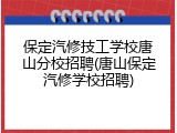 保定汽修技工学校唐山分校招聘(唐山保定汽修学校招聘)