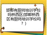 邯郸有厨师培训学校吗桥西区(邯郸桥西区有厨师培训学校吗？)