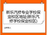 新乐汽修专业学校保定校区地址(新乐汽修学校保定校区)