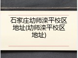 石家庄幼师滦平校区地址(幼师滦平校区地址)