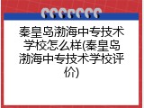 秦皇岛渤海中专技术学校怎么样(秦皇岛渤海中专技术学校评价)