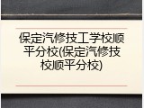 保定汽修技工学校顺平分校(保定汽修技校顺平分校)