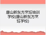 唐山新东方烹饪培训学校(唐山新东方烹饪学校)
