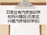 石家庄有汽修培训学校吗兴隆区(石家庄兴隆汽修培训学校)