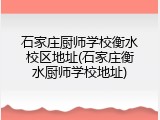 石家庄厨师学校衡水校区地址(石家庄衡水厨师学校地址)