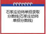 石家庄幼师单招录取分数线(石家庄幼师单招分数线)