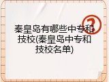 秦皇岛有哪些中专和技校(秦皇岛中专和技校名单)
