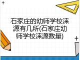 石家庄的幼师学校涞源有几所(石家庄幼师学校涞源数量)