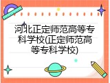 河北正定师范高等专科学校(正定师范高等专科学校)
