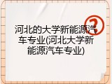 河北的大学新能源汽车专业(河北大学新能源汽车专业)