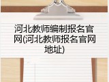 河北教师编制报名官网(河北教师报名官网地址)