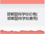邯郸厨师学校价格(邯郸厨师学校费用)