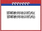 邯郸教师培训机构(邯郸教师培训机构)