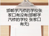 邯郸学汽修的学校张家口有没有(邯郸学汽修的学校 张家口有无)