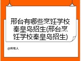邢台有哪些烹饪学校秦皇岛招生(邢台烹饪学校秦皇岛招生)
