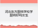 河北东方厨师学校学厨师好吗女生