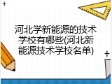 河北学新能源的技术学校有哪些(河北新能源技术学校名单)