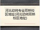 河北幼师专业双桥校区地址(河北幼师双桥校区地址)