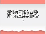 河北有烹饪专业吗(河北有烹饪专业吗？)