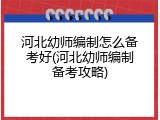 河北幼师编制怎么备考好(河北幼师编制备考攻略)