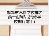 邯郸市汽修学校排名前十(邯郸市汽修学校排行前十)