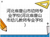 河北省唐山市幼师专业学校(河北省唐山市幼儿教师专业学校)