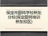 保定市厨师学校桥东分校(保定厨师培训桥东校区)