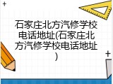 石家庄北方汽修学校电话地址(石家庄北方汽修学校电话地址)
