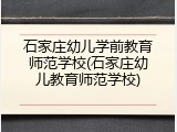 石家庄幼儿学前教育师范学校(石家庄幼儿教育师范学校)