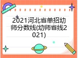 2021河北省单招幼师分数线(幼师省线2021)