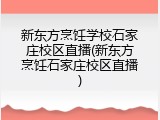 新东方烹饪学校石家庄校区直播(新东方烹饪石家庄校区直播)