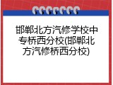 邯郸北方汽修学校中专桥西分校(邯郸北方汽修桥西分校)