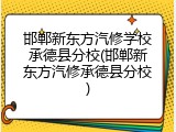 邯郸新东方汽修学校承德县分校(邯郸新东方汽修承德县分校)