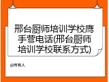 邢台厨师培训学校鹰手营电话(邢台厨师培训学校联系方式)